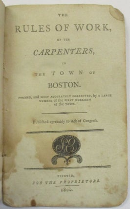 Item #39594 THE RULES OF WORK, OF THE CARPENTERS, OF THE TOWN OF BOSTON. FORMED, AND MOST...