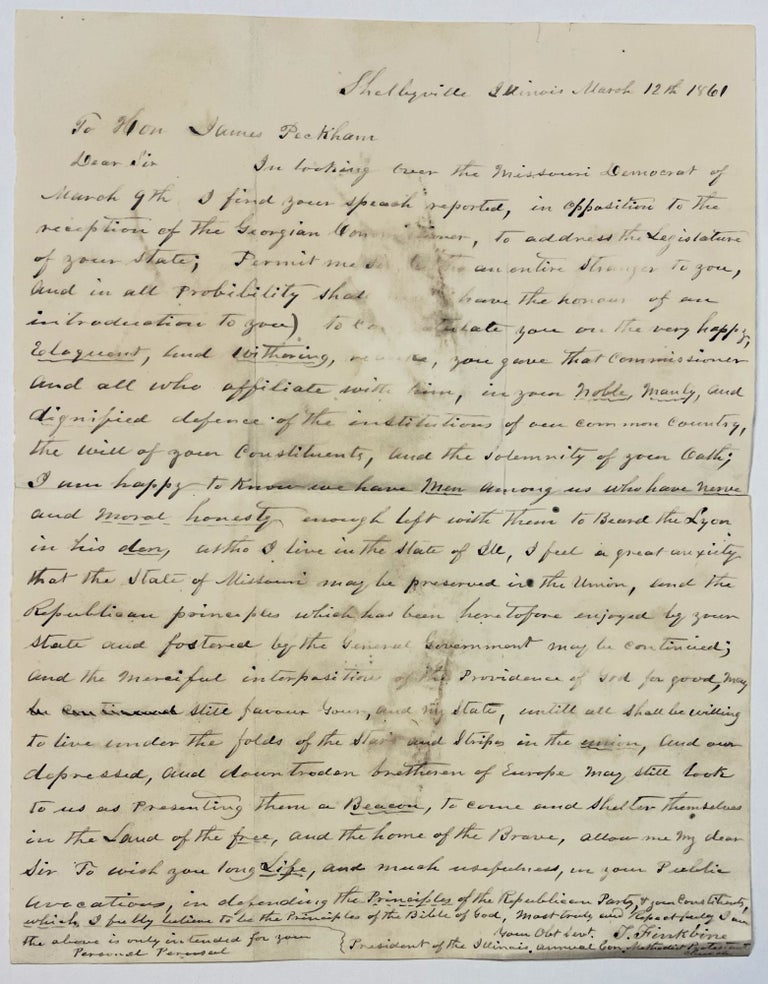 Item #39693 AUTOGRAPH LETTER, SIGNED 12 MARCH 1861, TO JAMES PECKHAM OF MISSOURI, CONGRATULATING PECKHAM ON HIS FIERY DEFENSE OF THE UNION DELIVERED IN THE MISSOURI LEGISLATURE AND REPORTED IN THE MISSOURI DEMOCRAT ON 9 MARCH 1861. Reverend Tobias Finkbine.