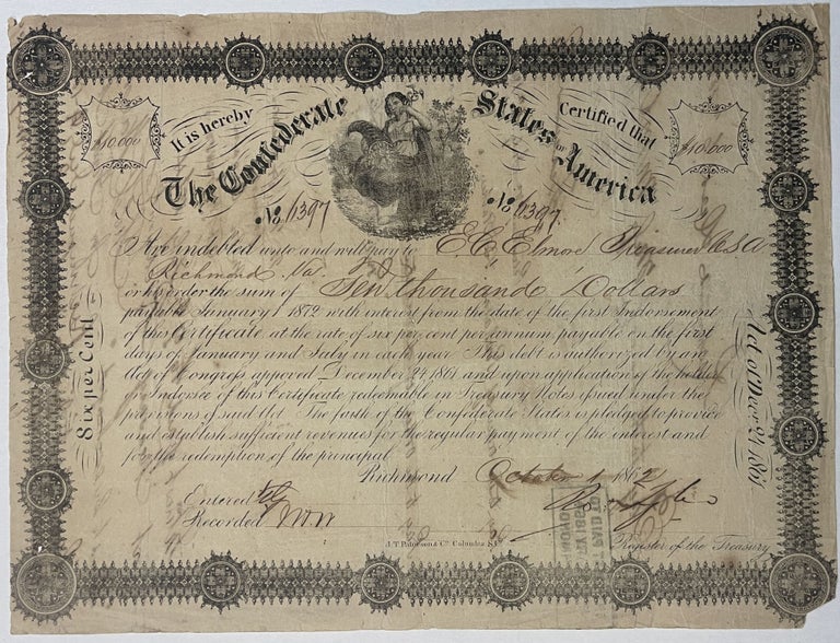 Item #39719 IT IS HEREBY CERTIFIED THAT THE CONFEDERATE STATES OF AMERICA ARE INDEBTED UNTO E.C. ELMORE TREASURER C.S.A. RICHMOND VA. OR HIS ORDER THE SUM OF TEN THOUSAND DOLLARS PAYABLE JANUARY 1 1872 WITH INTEREST FROM THE DATE OF THE FIRST INDORSEMENT OF THIS CERTIFICATE AT THE RATE OF SIX PER CENT PER ANNUM... THIS DEBT IS AUTHORIZED BY AN ACT OF CONGRESS APPROVED DECEMBER 24, 1861 AND UPON APPLICATION OF THE HOLDER OR INDORSEE OF THIS CERTIFICATE REDEEMABLE IN TREASURY NOTES ISSUED UNDER THE PROVISIONS OF SAID ACT. THE FAITH OF THE CONFEDERATE STATES IS PLEDGED TO PROVIDE AND ESTABLISH SUFFICIENT REVENUES FOR THE REGULAR PAYMENT OF THE INTEREST AND FOR THE REDEMPTION OF THE PRINCIPAL RICHMOND OCTOBER 1 1862. ROBERT TYLER, REGISTER OF THE TREASURY. Confederate States Bond.