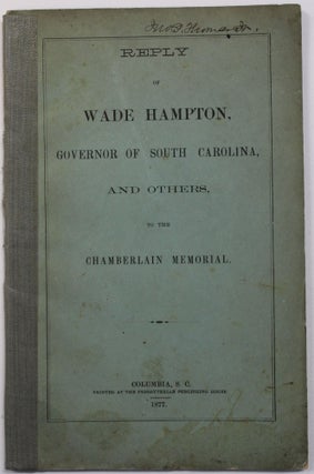 Item #39834 REPLY OF WADE HAMPTON, GOVERNOR OF SOUTH CAROLINA, AND OTHERS, TO THE CHAMBERLAIN...