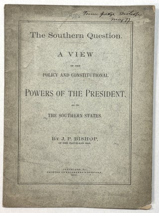 THE SOUTHERN QUESTION. A VIEW OF THE POLICY AND CONSTITUTIONAL POWERS OF THE PRESIDENT, AS TO THE SOUTHERN STATES. BY J. P. BISHOP, OF THE CLEVELAND BAR.