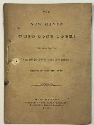 Item #40875 THE NEW HAVEN WHIG SONG BOOK: PREPARED FOR THE NEW HAVEN COUNTY MASS CONVENTION;...