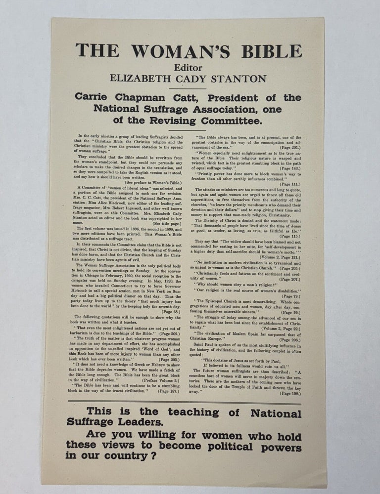 Item #41074 THE WOMAN'S BIBLE. EDITOR ELIZABETH CADY STANTON. CARRIE CHAPMAN CATT, PRESIDENT OF THE NATIONAL SUFFRAGE ASSOCIATION, ONE OF THE REVISING COMMITTEE... THIS IS THE TEACHING OF NATIONAL SUFFRAGE LEADERS. ARE YOU WILLING FOR WOMEN WHO HOLD THESE VIEWS TO BECOME POLITICAL POWERS IN OUR COUNTRY? Woman Suffrage.