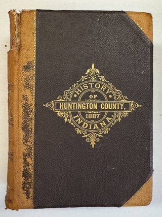 HISTORY OF HUNTINGTON COUNTY, INDIANA. FROM THE EARLIEST TIME TO THE PRESENT, WITH BIOGRAPHICAL SKETCHES, NOTES, ETC., TOGETHER WITH A SHORT HISTORY OF THE NORTHWEST, THE INDIANA TERRITORY, AND THE STATE OF INDIANA. ILLUSTRATED.