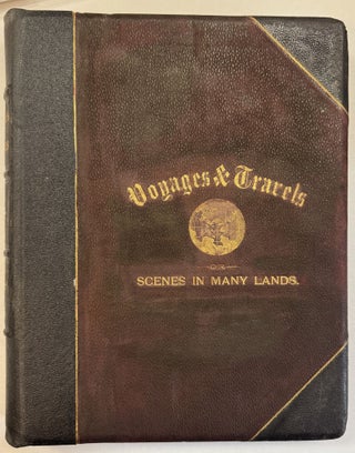 VOYAGES AND TRAVELS OR SCENES IN MANY LANDS WITH EIGHT HUNDRED AND FIFTY ILLUSTRATIONS ON WOOD AND STEEL OF VIEWS FROM ALL PARTS OF THE WORLD COMPRISING MOUNTAINS, LAKES, RIVERS, PALACES, CATHEDRALS, CASTLES, ABBEYS, AND RUINS. . . VOLUME I. - PART II.