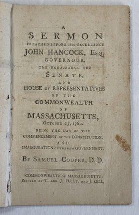 A SERMON PREACHED BEFORE HIS EXCELLENCY JOHN HANCOCK, ESQ. GOVERNOUR...OF MASSACHUSETTS, OCTOBER 25, 1780. BEING THE DAY OF THE COMMENCEMENT OF THE CONSTITUTION AND INAUGURATION OF THE NEW GOVERNMENT.