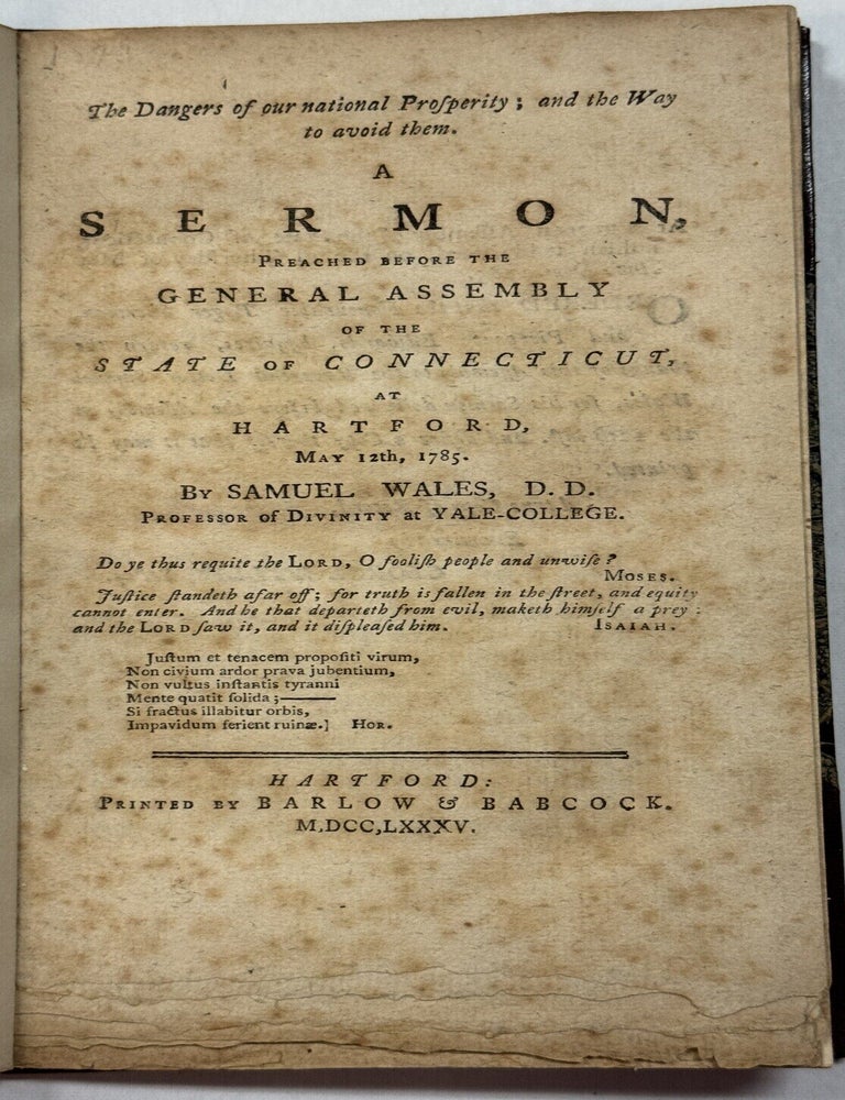 Item #41843 THE DANGERS OF OUR NATIONAL PROSPERITY; AND THE WAY TO AVOID THEM. A SERMON, PREACHED BEFORE THE GENERAL ASSEMBLY OF THE STATE OF CONNECTICUT, AT HARTFORD, MAY 12TH, 1785. Samuel Wales.