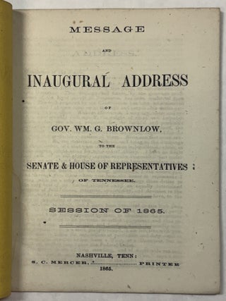 MESSAGE AND INAUGURAL ADDRESS OF GOV. WM. G. BROWNLOW, TO THE SENATE & HOUSE OF REPRESENTATIVES OF TENNESSEE. SESSION OF 1865.