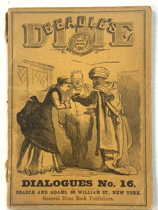 Item #42099 THE DIME DIALOGUES NO. 16: NEW, SPIRITED AND "TAKING" COLLOQUIES, FARCES,...