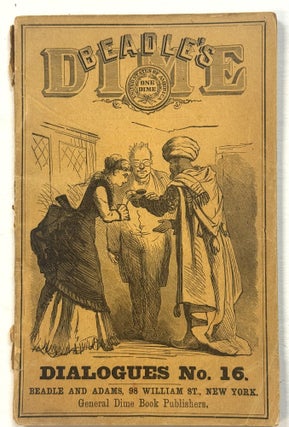 Item #42099 THE DIME DIALOGUES NO. 16: NEW, SPIRITED AND "TAKING" COLLOQUIES, FARCES,...