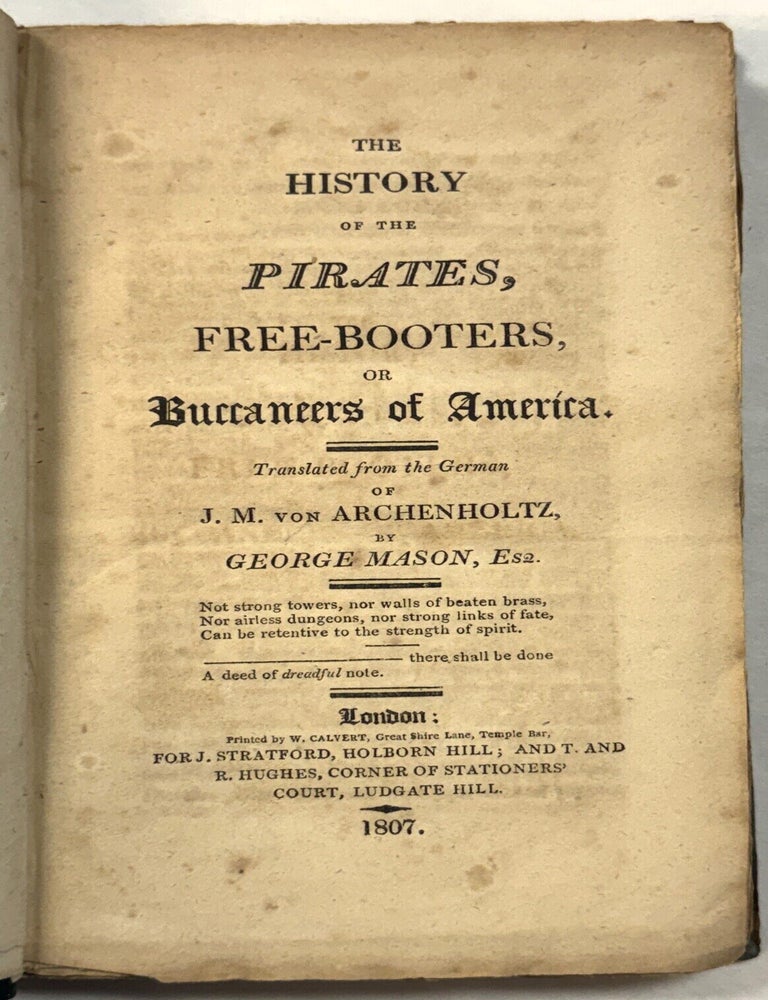 Item #42305 THE HISTORY OF THE PIRATES, FREE-BOOTERS, OR BUCCANEERS OF AMERICA. TRANSLATED FROM THE GERMAN OF J. M. VON ARCHENHOLTZ, BY GEORGE MASON, ESQ. J. M. Archenholtz.