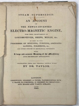 Item #42308 STEAM SUPERSEDED. AN ACCOUNT OF THE NEWLY-INVENTED ELECTRO-MAGNETIC ENGINE, FOR THE...