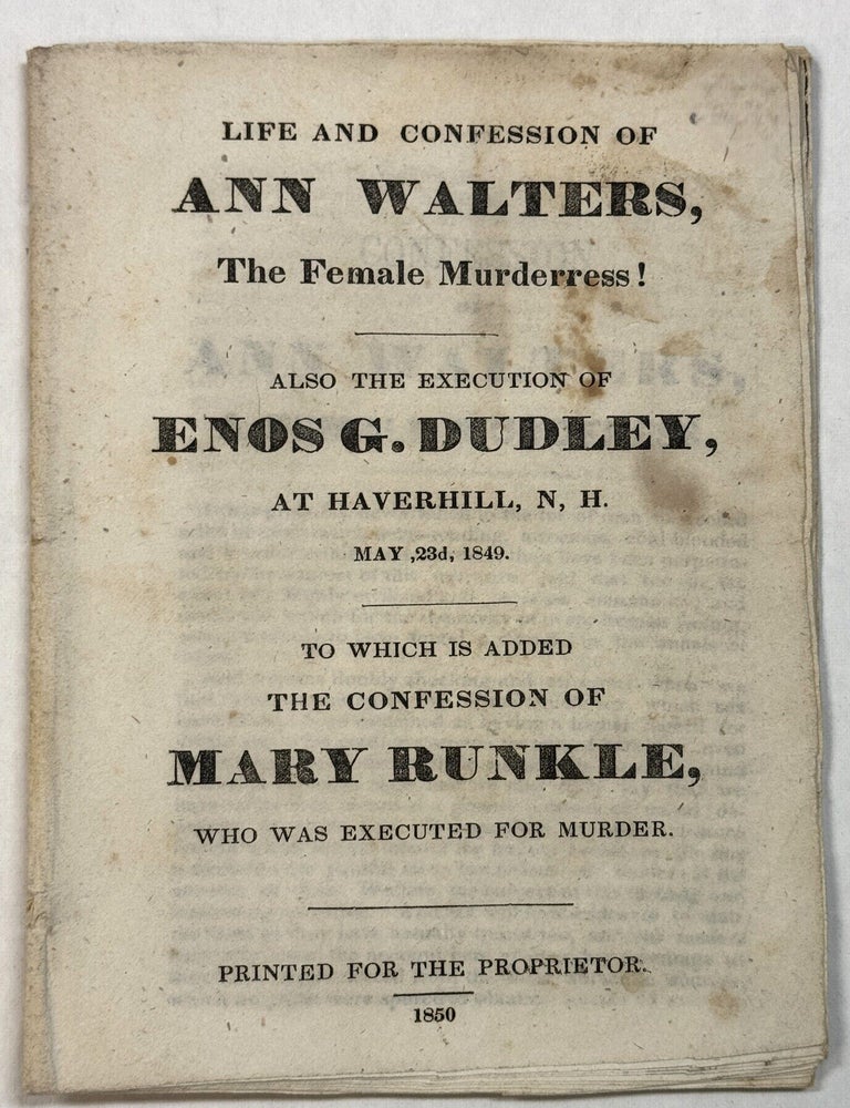 Item #42315 LIFE AND CONFESSION OF ANN WALTERS, THE FEMALE MURDERRESS! ALSO THE EXECUTION OF ENOS G. DUDLEY, AT HAVERHILL, N. H. MAY 23D, 1849. TO WHICH IS ADDED THE CONFESSION OF MARY RUNKLE, WHO WAS EXECUTED FOR MURDER. Ann Walters.