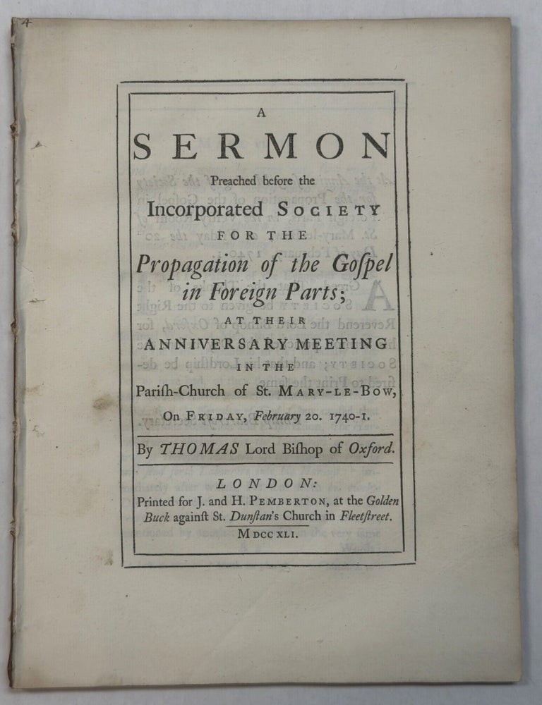 Item #42430 A SERMON PREACHED BEFORE THE INCORPORATED SOCIETY FOR THE PROPAGATION OF THE GOSPEL IN FOREIGN PARTS; AT THEIR ANNIVERSARY MEETING IN THE PARISH- CHURCH OF ST. MARY-LE-BOW, ON FRIDAY FEBRUARY 20, 1740-1. BY THOMAS LORD BISHOP OF OXFORD. Thomas Secker.