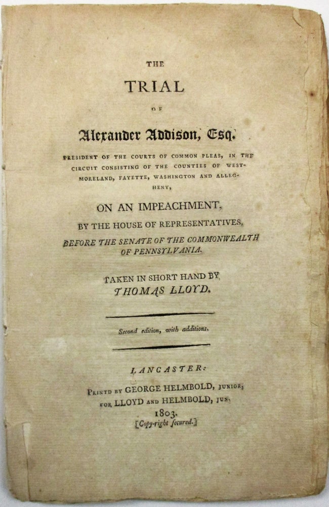 Item #7500 THE TRIAL OF ALEXANDER ADDISON, ESQ. PRESIDENT OF THE COURTS OF COMMON PLEAS...ON AN IMPEACHMENT, BY THE HOUSE OF REPRESENTATIVES, BEFORE THE SENATE OF THE COMMONWEALTH OF PENNSYLVANIA. Thomas Lloyd, Reporter.